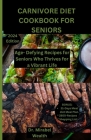 Carnivore Diet Cookbook for seniors: Age-Defying Recipes for Seniors Who Thrive for vibrant Life By Mirabel Wealth Cover Image