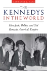 The Kennedys in the World: How Jack, Bobby, and Ted Remade America's Empire By Lawrence J. Haas Cover Image