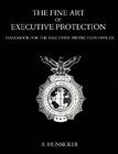 The Fine Art of Executive Protection: Handbook for the Executive Protection Officer By A. Hunsicker Cover Image