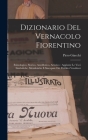 Dizionario Del Vernacolo Fiorentino: Etimologico, Storico, Aneddotico, Artistico: Aggiunte Le Voci Simboliche, Metaforiche E Sincopate Dei Pubblici Ve By Pirro Giacchi Cover Image