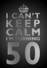 I Can't Keep Calm I'm Turning 50 Birthday Gift Notebook (7 x 10 Inches): Novelty Gag Gift Book for Men and Women Turning 50 (50th Birthday Present) By Penelope Pewter Cover Image