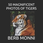50 Magnificent Photos of Tigers By Berb Monni Cover Image