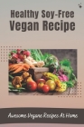 Healthy Soy-Free Vegan Recipe: Awesome Vegane Recipes At Home: Great Soy-Free Recipes By Kati Zhen Cover Image