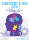 Better Mental Health in Schools: Four Key Principles for Practice in Challenging Times By Alison Woolf Cover Image