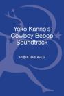 Yoko Kanno's Cowboy Bebop Soundtrack (33 1/3 Japan) By Rose Bridges, Noriko Manabe (Editor) Cover Image