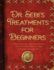 Dr. Sebi's Treatments for Beginners: Unlocking Dr. Sebi's Methods for Holistic Health and Disease Prevention Cover Image