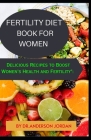 Fertility Diet Book for Women: Delicious Recipes to Boost Women's Health and Fertility By Dr Anderson Jordan Cover Image