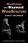 Wanderings of a Wayward Woodcarver: Stories from a Life in Wood By Gerry Holzman Cover Image