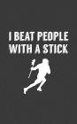 I Beat People With A Stick: I Beat People With A Stick - Funny Lacrosse Notebook! Doodle Diary Book Gift Idea for American Lax Player Fan or Suppo By I. Beat Pe I. Beat People with a. Stick Cover Image