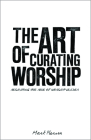 The Art of Curating Worship: Reshaping the Role of Worship Leader By Mark Pierson Cover Image