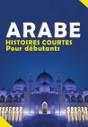 Histoires courtes en Arabe: 10 histoires simples en arabe Traduit en francais avec une fiche de vocabulaire pour débutants Cover Image