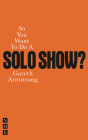 So You Want to Do a Solo Show? (So You Want to Be A.) By Gareth Armstrong Cover Image