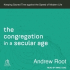 The Congregation in a Secular Age: Keeping Sacred Time Against the Speed of Modern Life By Andrew Root, Mike Lenz (Read by) Cover Image
