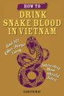How to Drink Snake Blood in Vietnam: And 101 Other Things Every Interesting Man Should Know By Gareth May Cover Image