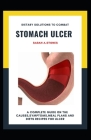 Dietary Solutions To Combat Stomach Ulcer: A Complete Guide On The Causes, Symptoms, Meal Plans And Diets Recipes For Ulcer By Sarah A. Stones Cover Image