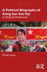 A Political Biography of Aung San Suu Kyi: A Hybrid Politician (Politics in Asia) By Michal Lubina Cover Image