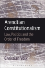 Arendtian Constitutionalism: Law, Politics and the Order of Freedom By Christian Volk Cover Image