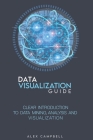 Data Visualization Guide: Clear Introduction to Data Mining, Analysis, and Visualization By Alex Campbell Cover Image