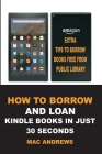 How to Borrow and Loan Kindle Books in Just 30 Seconds: Loan Books from Public Libraries with Updated Step by Step Guide with Screenshots for all Devi By Mac Andrews Cover Image