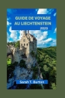 Guide de Voyage Au Liechtenstein 2023: À la découverte des trésors cachés du Liechtenstein: explorez les trésors de la nature: monuments incontournabl By Sarah T. Burton Cover Image