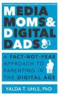 Media Moms & Digital Dads: A Fact-Not-Fear Approach to Parenting in the Digital Age By Yalda Uhls Cover Image