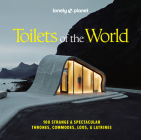 Lonely Planet Toilets of the World: 100 Strange and Spectacular Thrones, Commodes, Loos, and Latrines By Lonely Planet Cover Image