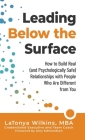 Leading Below the Surface: How to Build Real (and Psychologically Safe) Relationships with People Who Are Different from You By Latonya Wilkins Cover Image