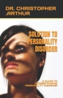 Solution to Personality Disorder: A Guide to Understanding Personality Disorder By Christopher Arthur Cover Image
