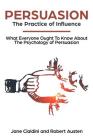 Persuasion: The Practice Of Influence: What Everyone Ought to Know About the Psychology of Persuasion. Become an Influencer withou Cover Image