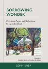 Borrowing Wonder: Christmas Poems and Reflections to Open the Heart By John Shea, Franklin McMahon, Mark McMahon Cover Image