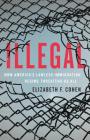 Illegal: How America's Lawless Immigration Regime Threatens Us All By Elizabeth F. Cohen Cover Image
