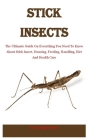 Stick Insects: The Ultimate Guide On Everything You Need To Know About Stick Insect, Housing, Feeding, Handling, Diet And Health Care Cover Image