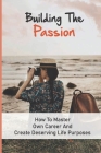 Building The Passion: How To Master Own Career And Create Deserving Life Purposes: Passion Finding Techniques By Billie Durward Cover Image