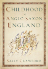 Childhood in Anglo-Saxon England By Sally Crawford Cover Image