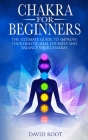 Chakras For Beginners: The Ultimate Guide to Improve Your Health, Heal Yourself and Balance Your Chakras By David Root Cover Image