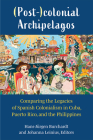 (Post-)colonial Archipelagos: Comparing the Legacies of Spanish Colonialism in Cuba, Puerto Rico, and the Philippines By Hans-Jürgen Burchardt, Johanna Leinius Cover Image