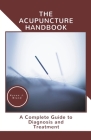 The Acupuncture Handbook: A Complete Guide to Diagnosis and Treatment By Kysen J. Bland Cover Image