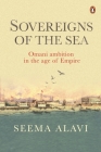 Sovereigns of the Sea: Omani Ambition in the Age of Empire By Seema Alavi Cover Image
