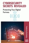 Cybersecurity Secrets Revealed: Protecting Your Digital Fortress By Allen Schroeder Cover Image