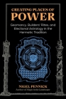 Creating Places of Power: Geomancy, Builders' Rites, and Electional Astrology in the Hermetic Tradition By Nigel Pennick Cover Image