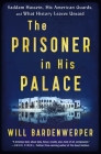 The Prisoner in His Palace: Saddam Hussein, His American Guards, and What History Leaves Unsaid By Will Bardenwerper Cover Image