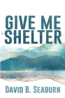 Give Me Shelter By David B. Seaburn Cover Image