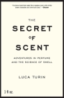 The Secret of Scent: Adventures in Perfume and the Science of Smell By Luca Turin Cover Image