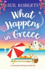 What Happens in Greece: A totally joyful and feel-good summer read By Sue Roberts Cover Image