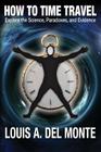 How to Time Travel: Explore the Science, Paradoxes, and Evidence By Louis a. Del Monte Cover Image