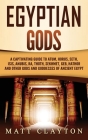 Egyptian Gods: A Captivating Guide to Atum, Horus, Seth, Isis, Anubis, Ra, Thoth, Sekhmet, Geb, Hathor and Other Gods and Goddesses o By Matt Clayton Cover Image