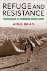 Refuge and Resistance: Palestinians and the International Refugee System (Columbia Studies in International and Global History) By Anne Irfan Cover Image