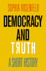 Democracy and Truth: A Short History By Sophia Rosenfeld Cover Image