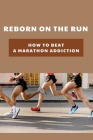 Reborn On The Run: How To Beat A Marathon Addiction: Running For Addiction By Cornelius Phare Cover Image