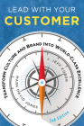 Lead with Your Customer, 2nd Edition: Transform Culture and Brand Into World-Class Excellence By Mark David Jones, J. Jeff Kober Cover Image